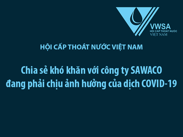 2341/Hội Cấp thoát nước Việt Nam chia sẻ khó khăn với công ty Sawaco bị ảnh hưởng bởi Covid-19